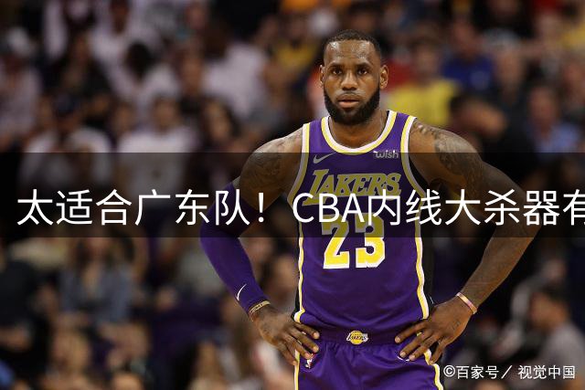 太适合广东队！CBA内线大杀器有望加盟，这可是五号位的答案？